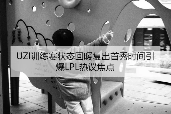 UZI训练赛状态回暖复出首秀时间引爆LPL热议焦点 | leyu