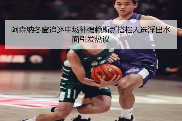 阿森纳冬窗追逐中场补强赖斯新搭档人选浮出水面引发热议 | leyu